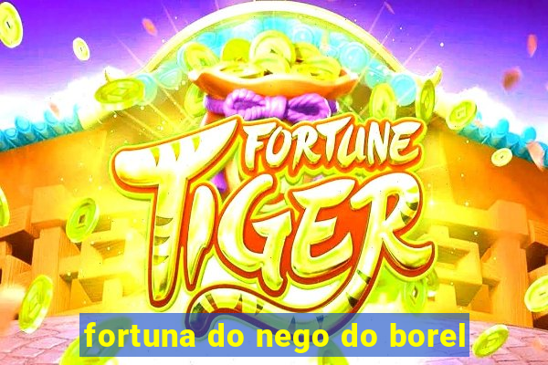 fortuna do nego do borel